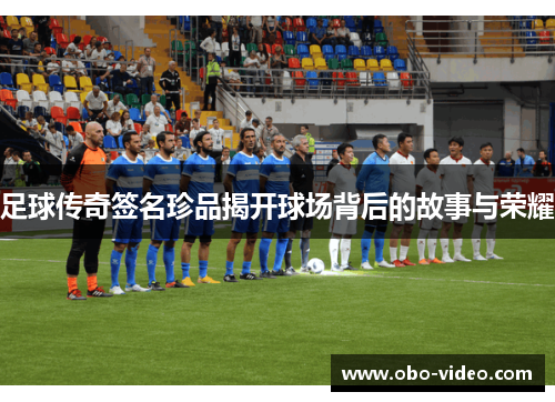 足球传奇签名珍品揭开球场背后的故事与荣耀